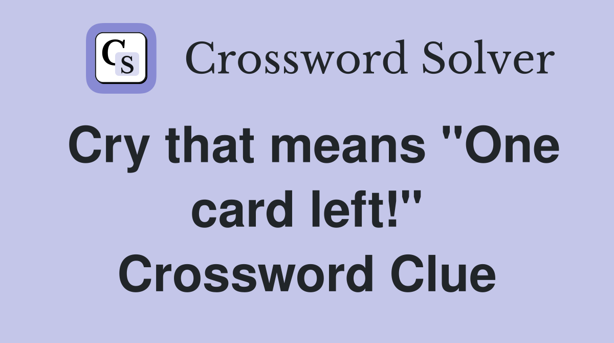 Cry that means "One card left!" Crossword Clue