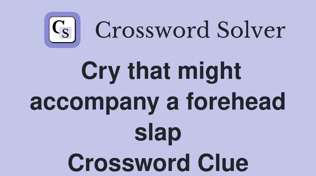 Cry that might accompany a forehead slap Crossword Clue