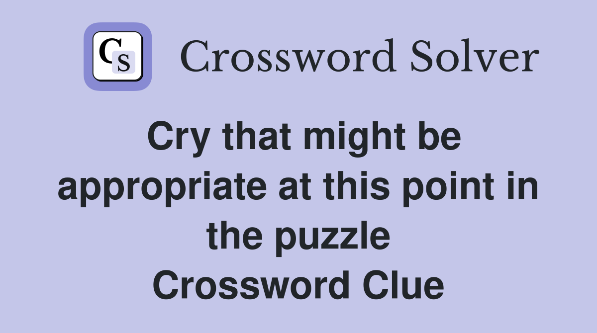 Cry that might be appropriate at this point in the puzzle Crossword Clue