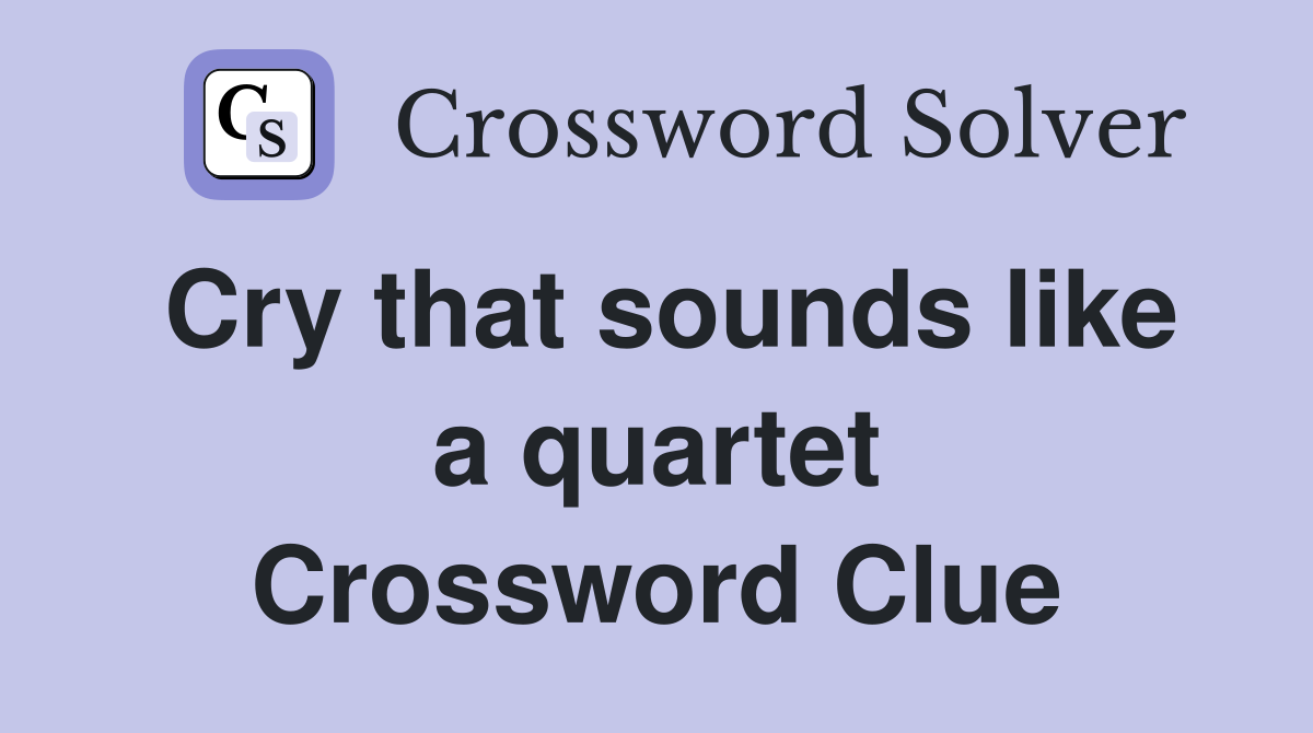 Cry that sounds like a quartet Crossword Clue