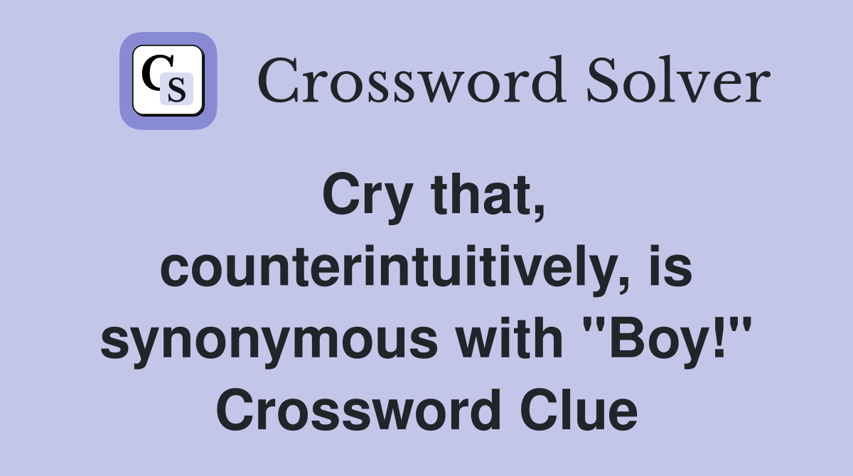 Cry that, counterintuitively, is synonymous with "Boy!" Crossword Clue