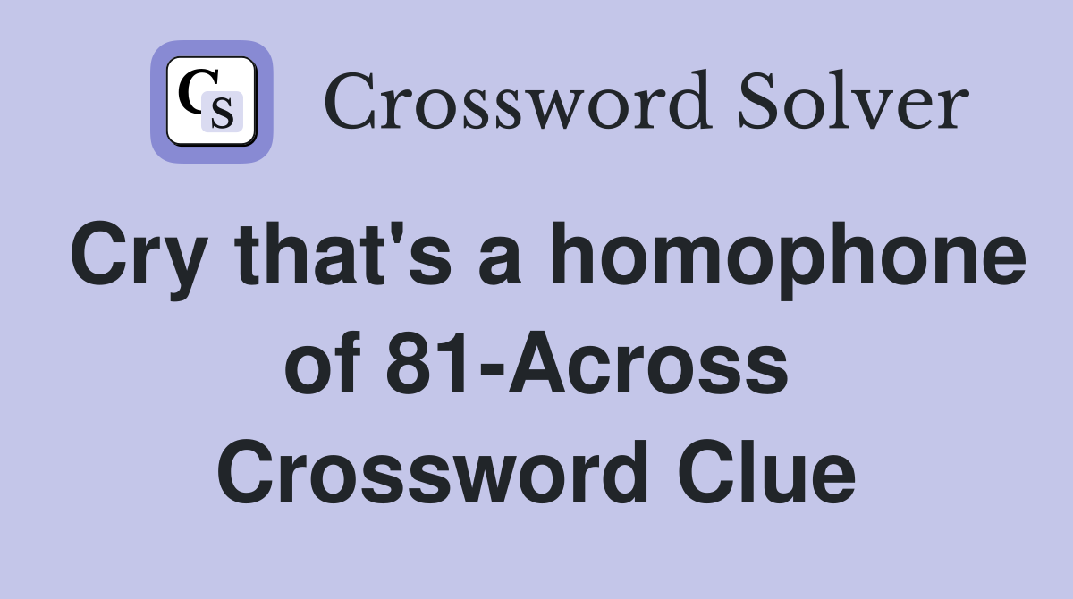 Cry that's a homophone of 81-Across Crossword Clue