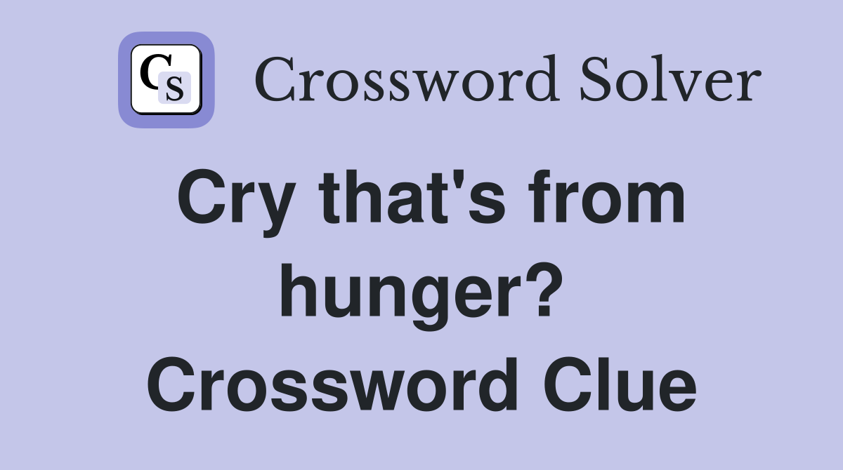 Cry that's from hunger? Crossword Clue