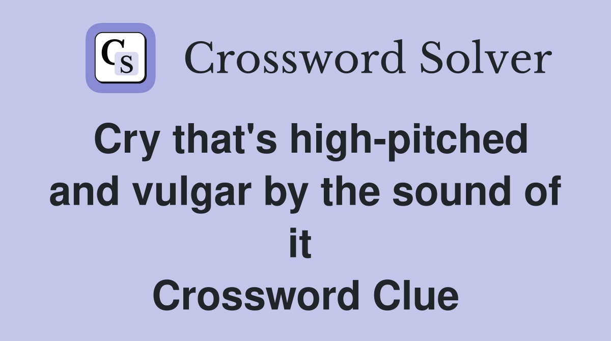 Cry that's high-pitched and vulgar by the sound of it  Crossword Clue