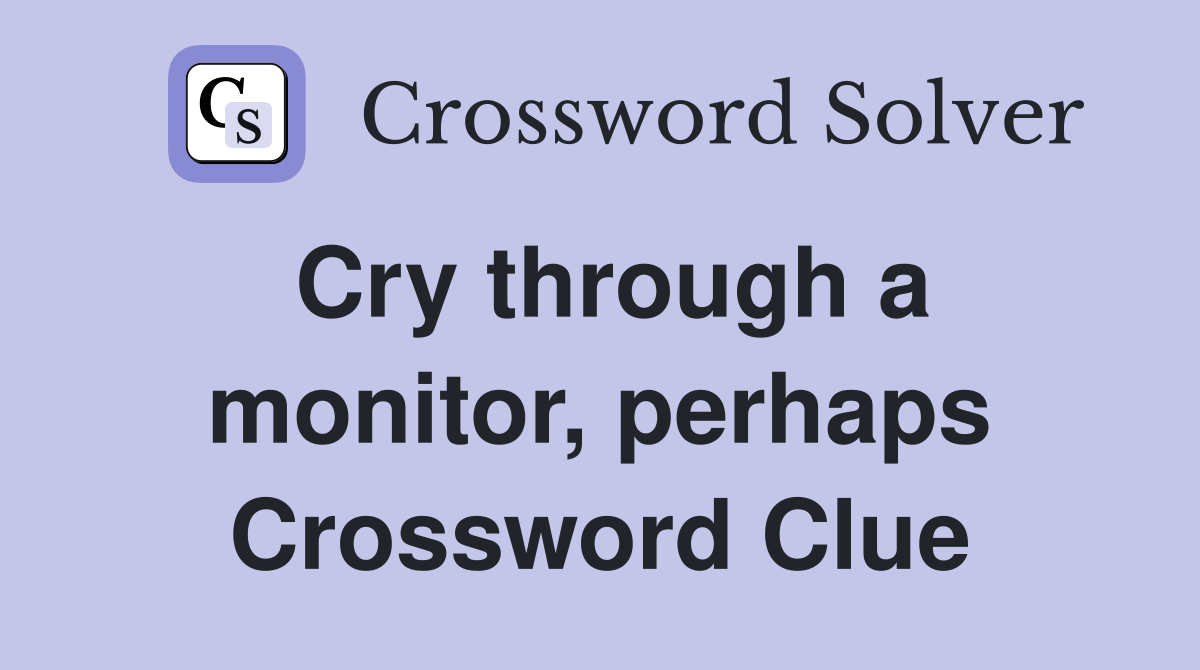 Cry through a monitor, perhaps Crossword Clue