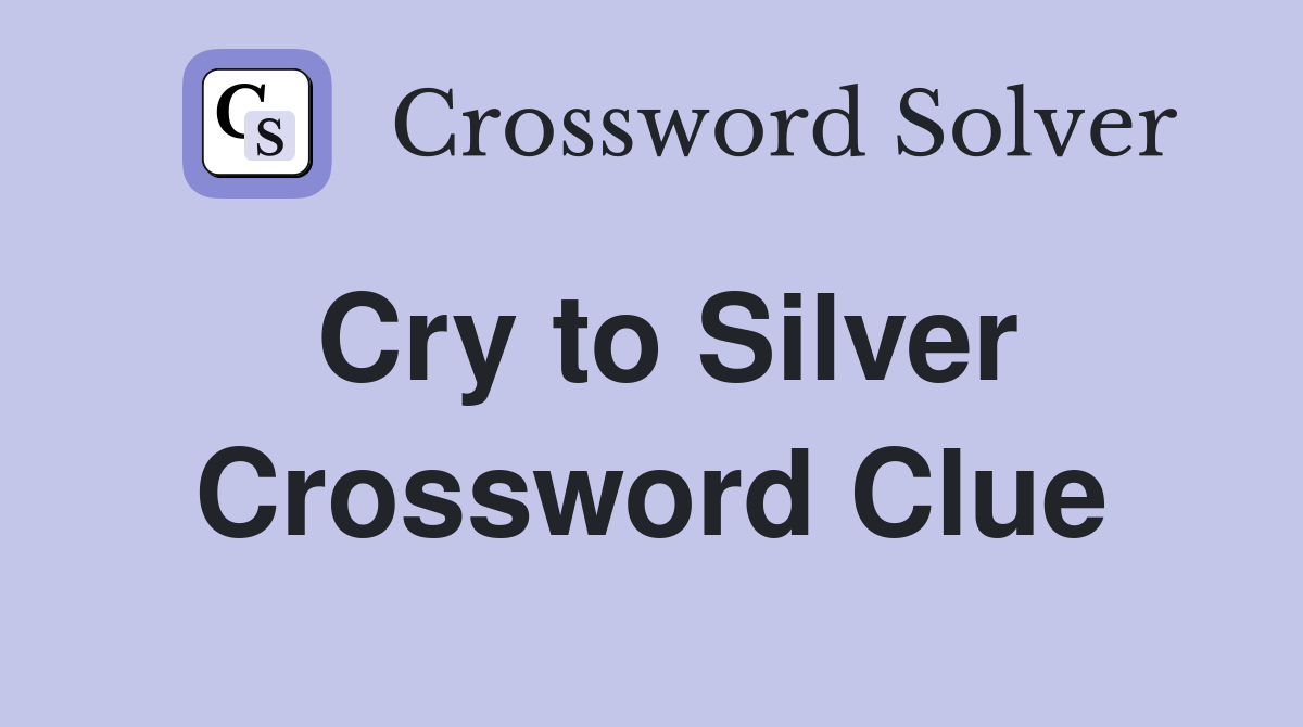 Cry to Silver Crossword Clue