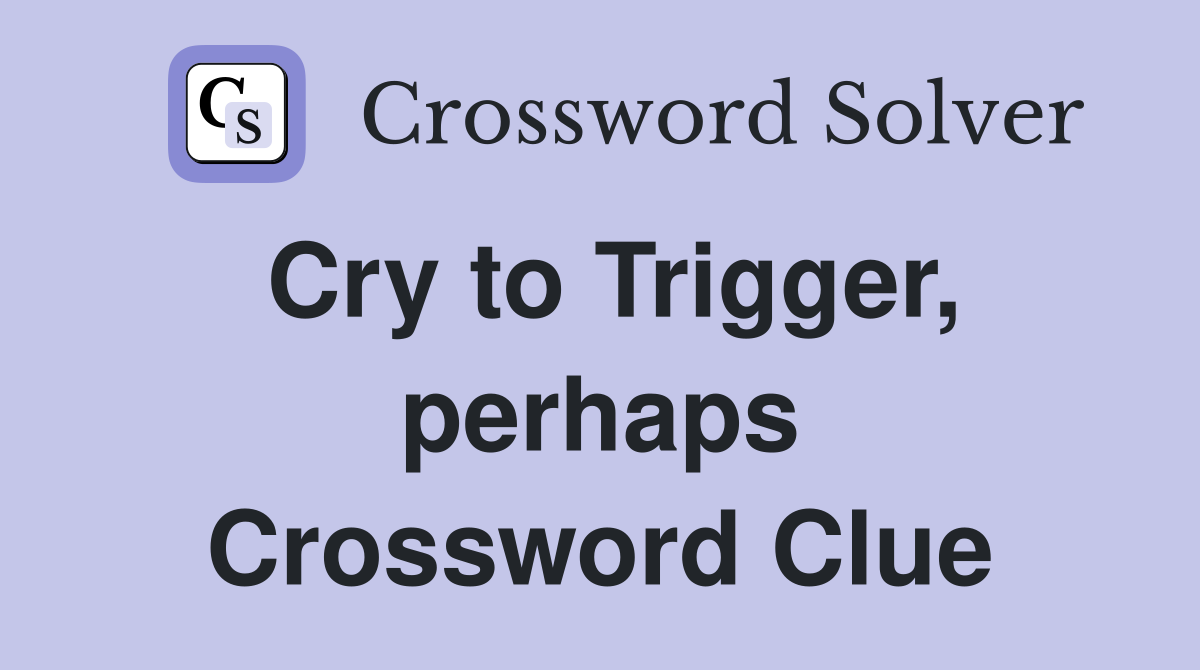 Cry to Trigger, perhaps Crossword Clue