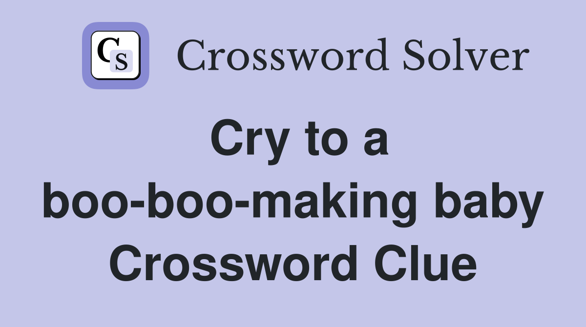 Cry to a boo-boo-making baby Crossword Clue