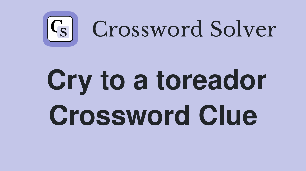 Cry to a toreador Crossword Clue