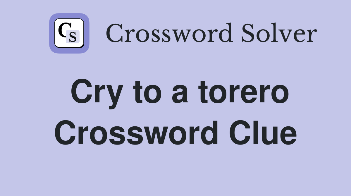 Cry to a torero Crossword Clue
