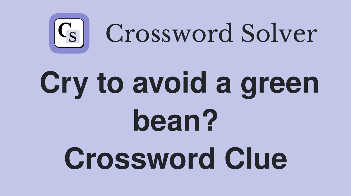Cry to avoid a green bean? Crossword Clue