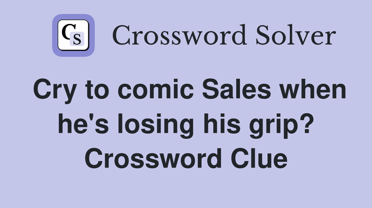 Cry to comic Sales when he's losing his grip? Crossword Clue