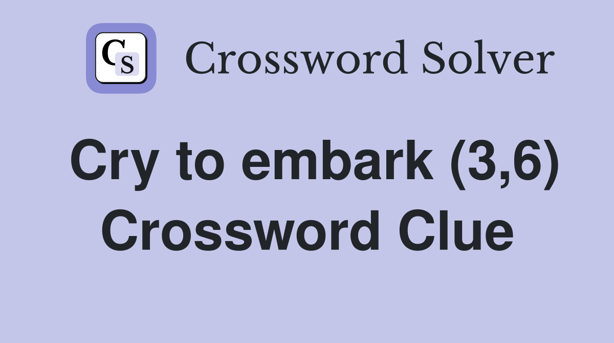 Cry to embark (3,6) Crossword Clue