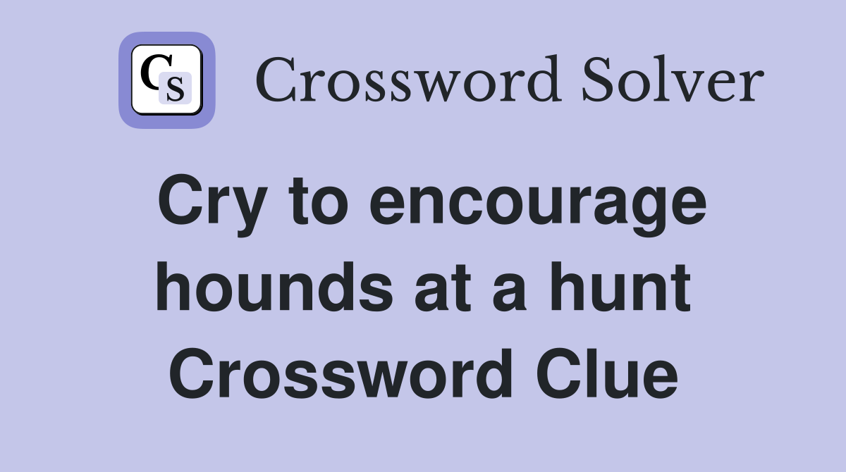 Cry to encourage hounds at a hunt Crossword Clue