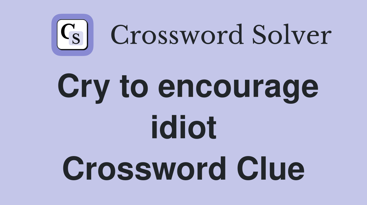 Cry to encourage idiot Crossword Clue