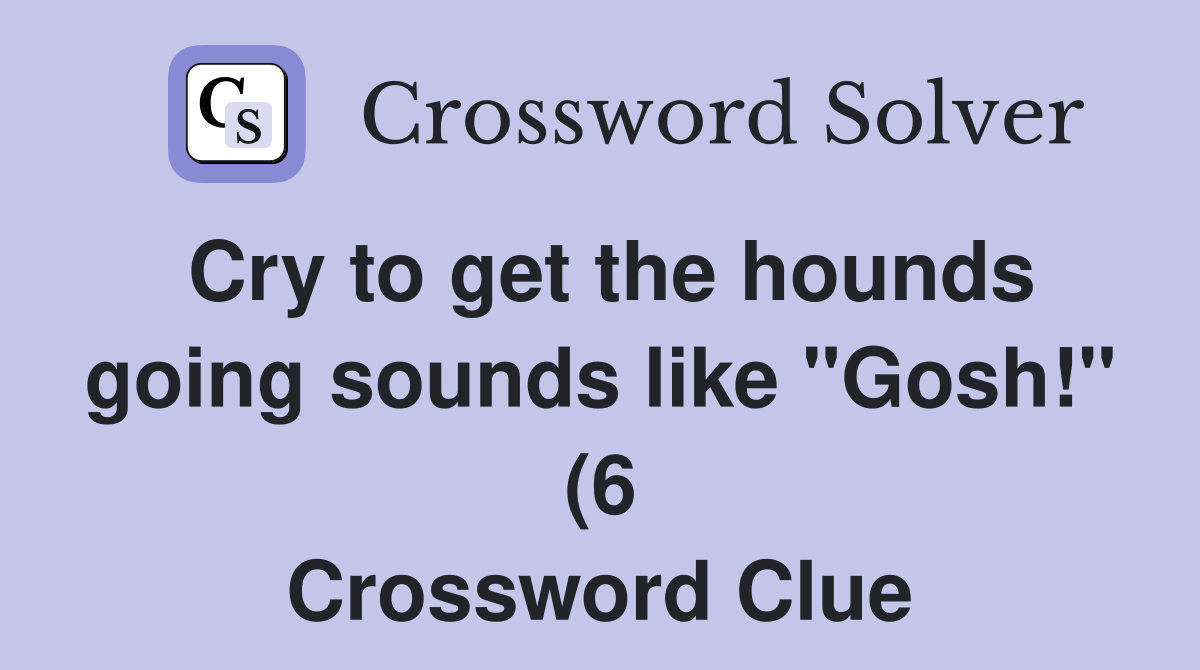 Cry to get the hounds going sounds like quot Gosh quot (6) Crossword Clue Cry to get the hounds going sounds like quot Gosh quot (6) Crossword Clue