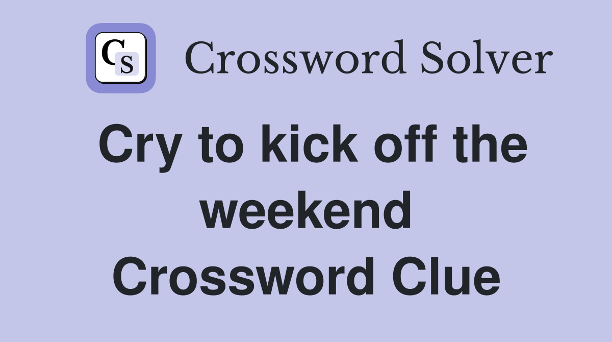Cry to kick off the weekend Crossword Clue