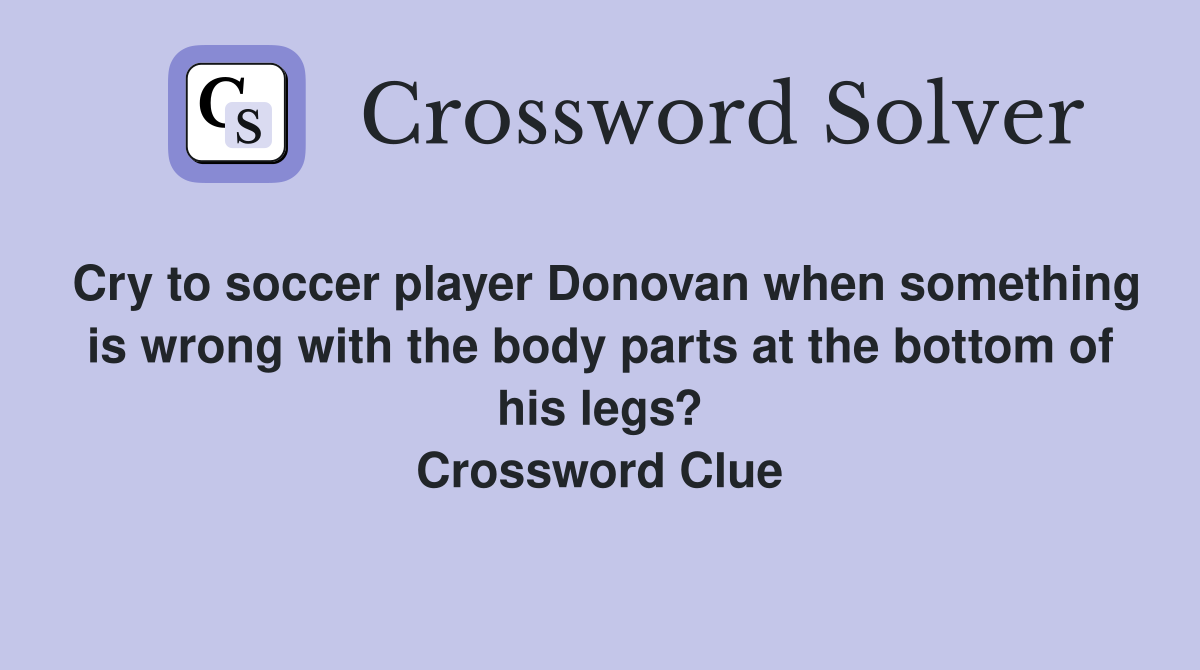 Cry to soccer player Donovan when something is wrong with the body parts at the bottom of his legs? Crossword Clue