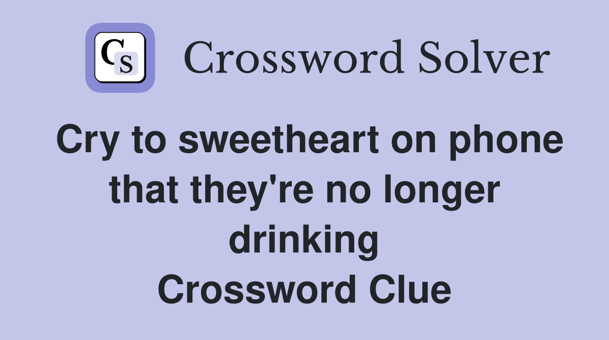Cry to sweetheart on phone that they're no longer drinking Crossword Clue