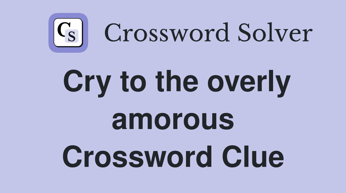 Cry to the overly amorous Crossword Clue