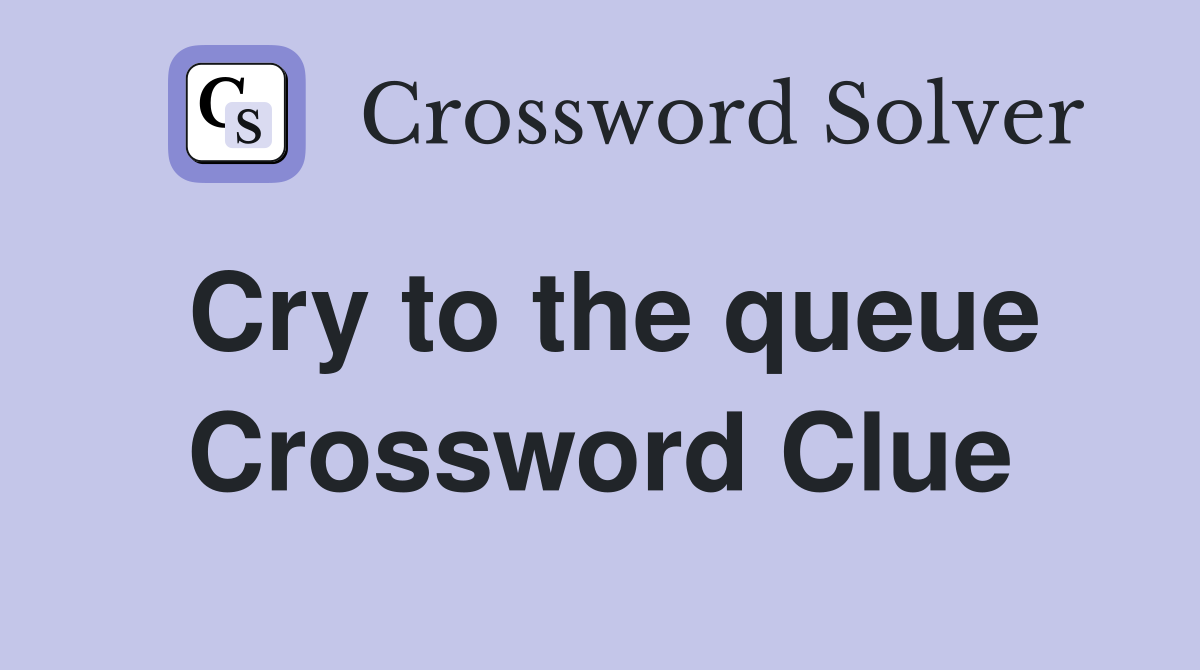 Cry to the queue Crossword Clue