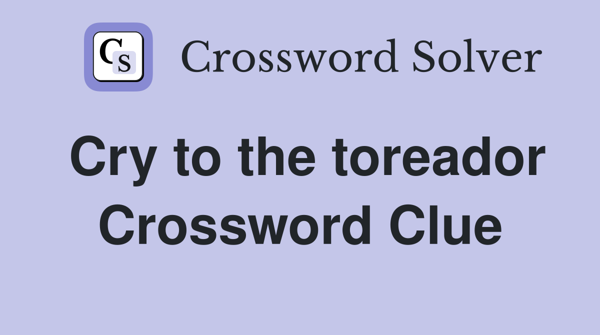 Cry to the toreador Crossword Clue