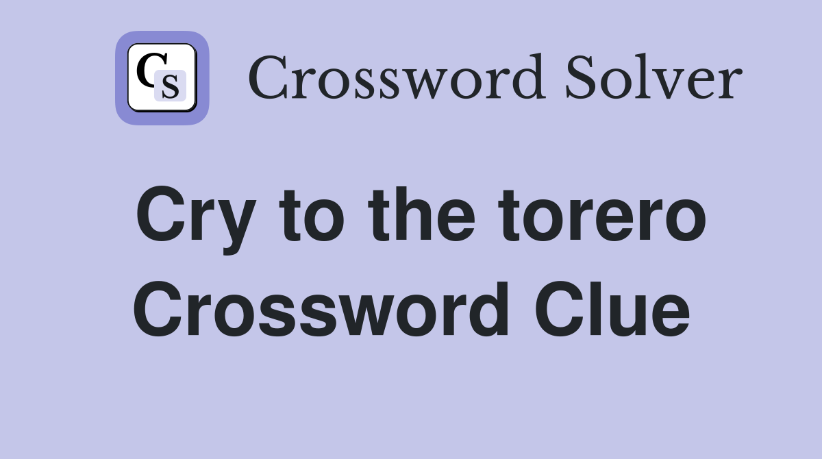 Cry to the torero Crossword Clue
