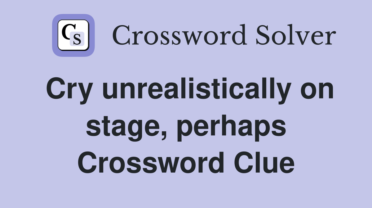 Cry unrealistically on stage, perhaps Crossword Clue