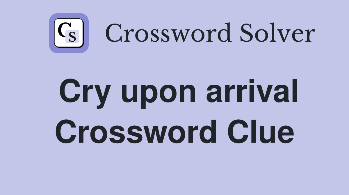 Cry upon arrival Crossword Clue
