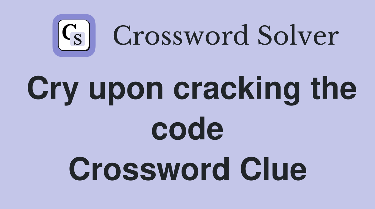 Cry upon cracking the code Crossword Clue