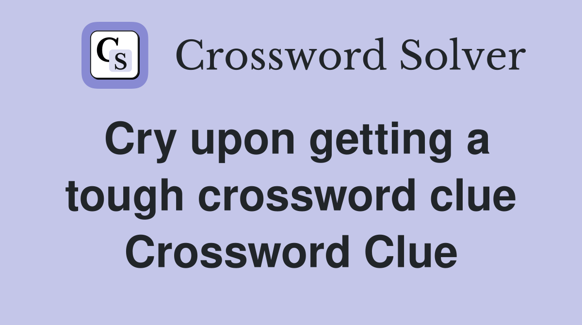 Cry upon getting a tough crossword clue Crossword Clue