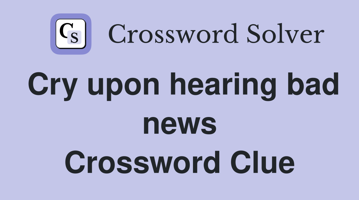 Cry upon hearing bad news Crossword Clue
