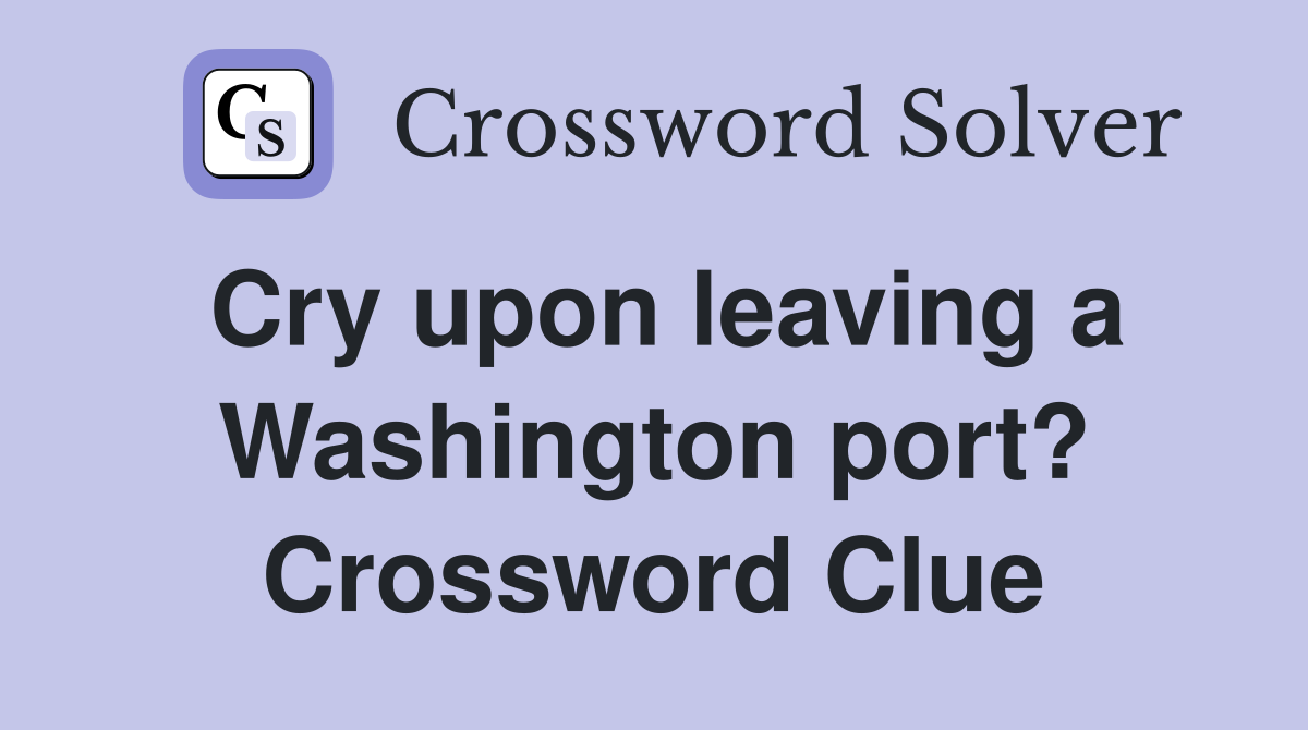 Cry upon leaving a Washington port? Crossword Clue