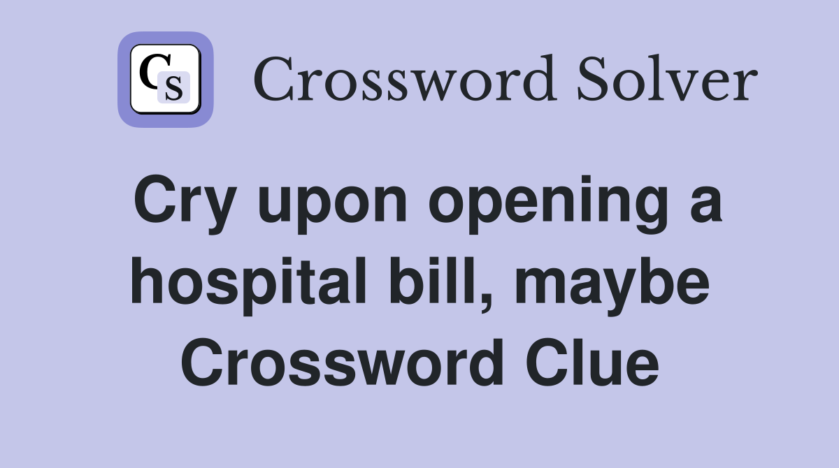Cry upon opening a hospital bill, maybe Crossword Clue
