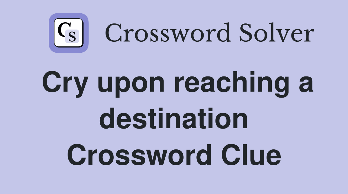 Cry upon reaching a destination Crossword Clue