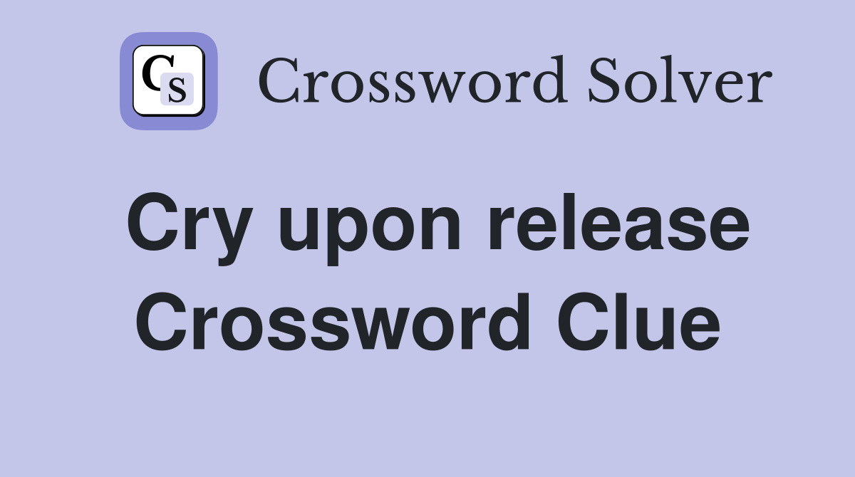 Cry upon release Crossword Clue