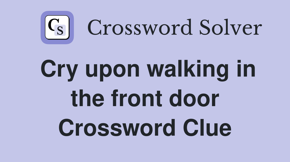 Cry upon walking in the front door Crossword Clue