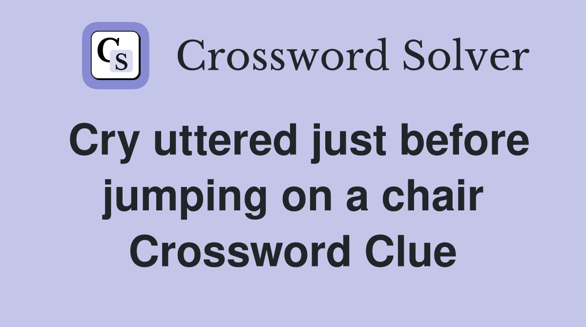 Cry uttered just before jumping on a chair Crossword Clue