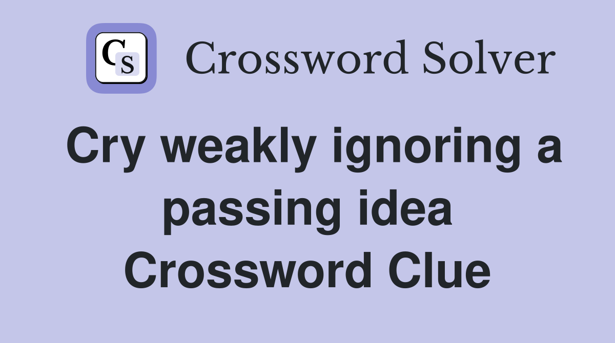Cry weakly ignoring a passing idea Crossword Clue