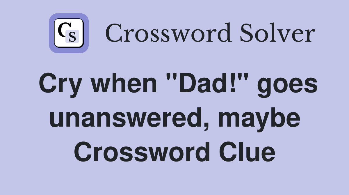 Cry when "Dad!" goes unanswered, maybe Crossword Clue
