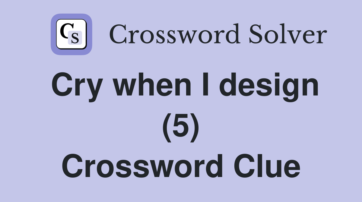 Cry when I design (5) Crossword Clue