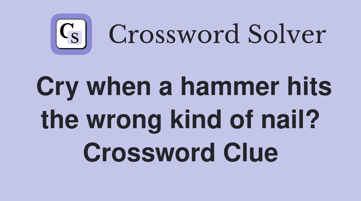 Cry when a hammer hits the wrong kind of nail? Crossword Clue