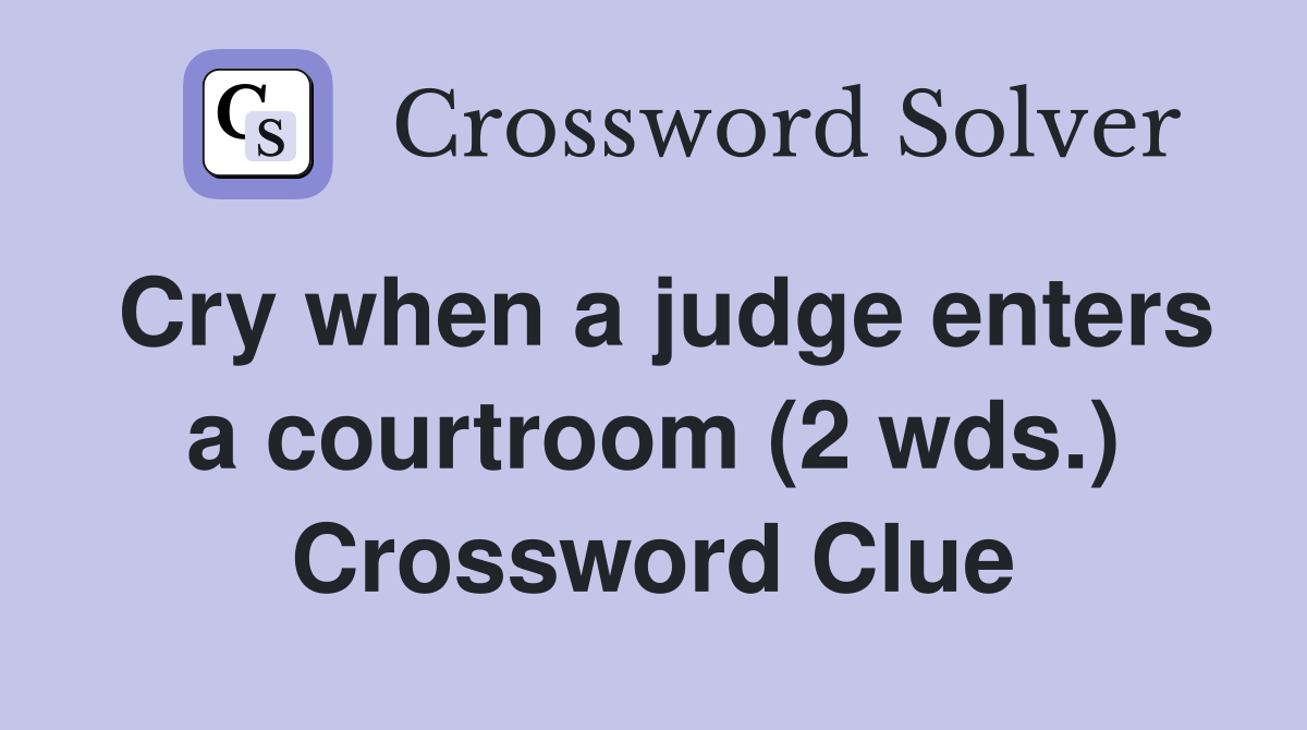Cry when a judge enters a courtroom (2 wds.) Crossword Clue