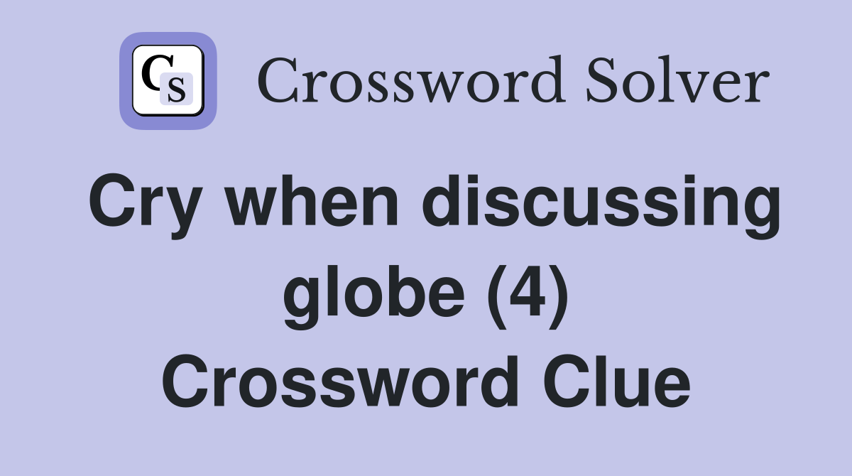 Cry when discussing globe (4) Crossword Clue