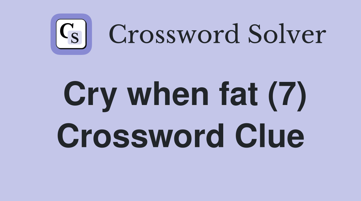 Cry when fat (7) Crossword Clue