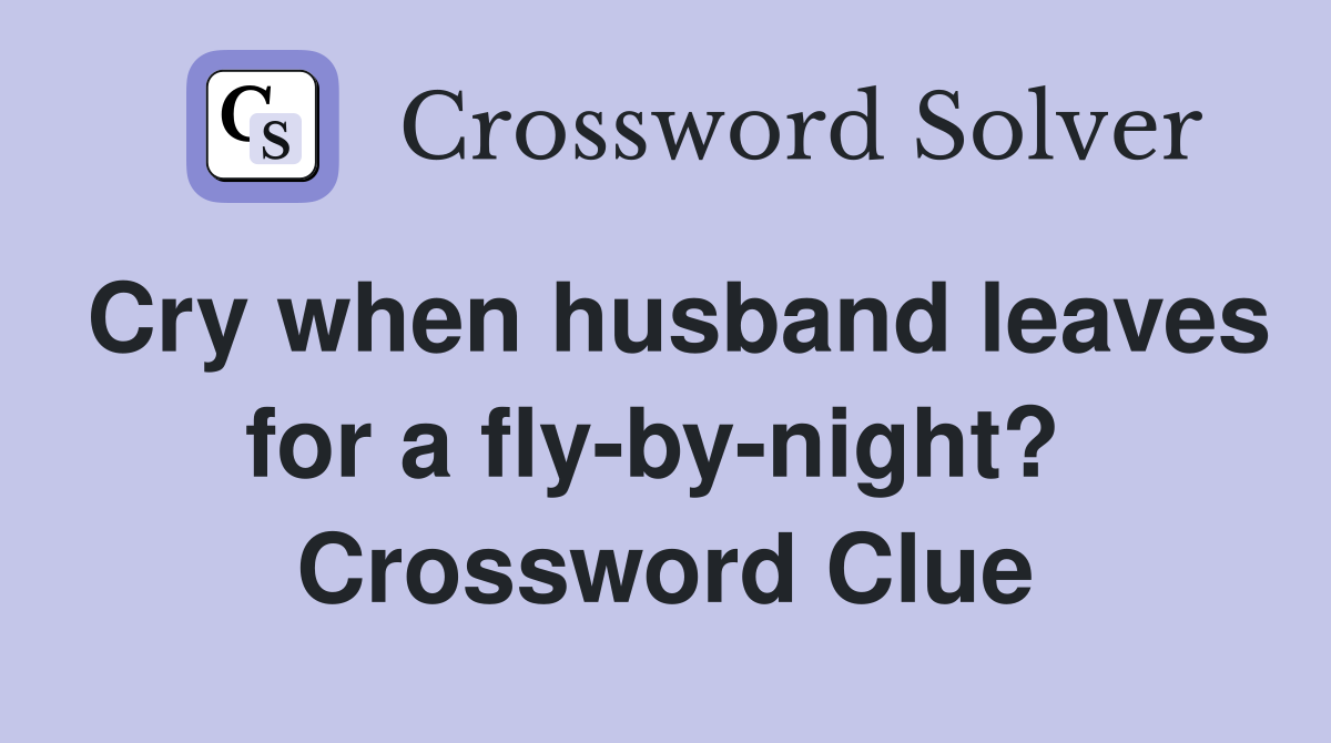 Cry when husband leaves for a fly-by-night?  Crossword Clue