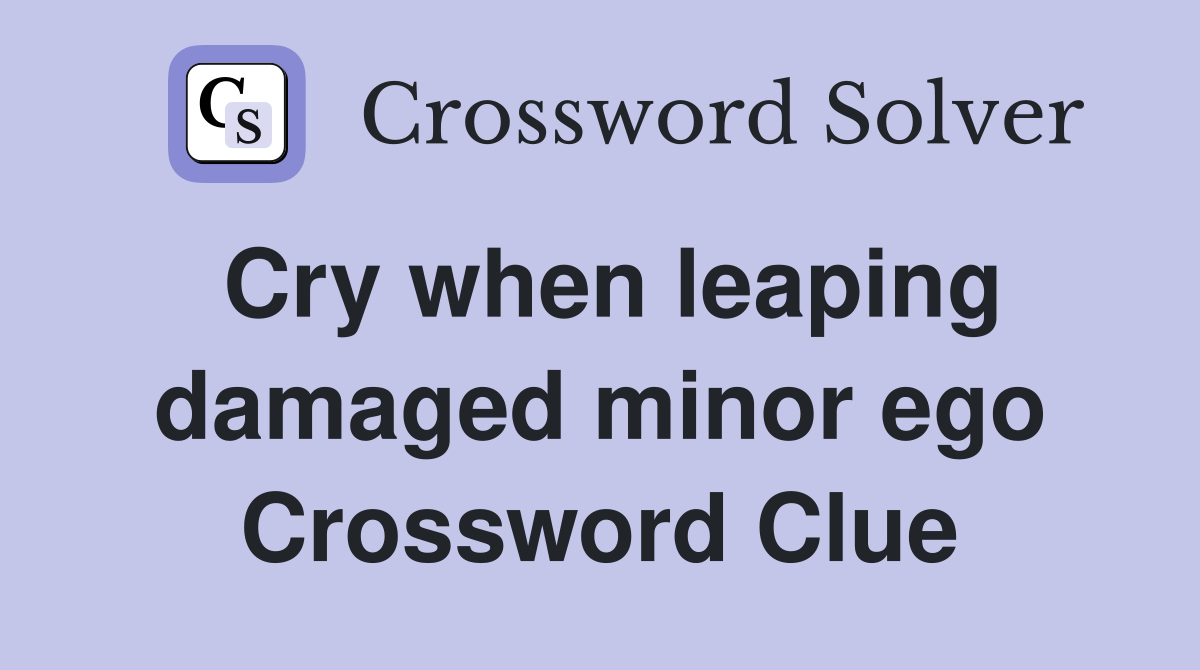 Cry when leaping damaged minor ego Crossword Clue