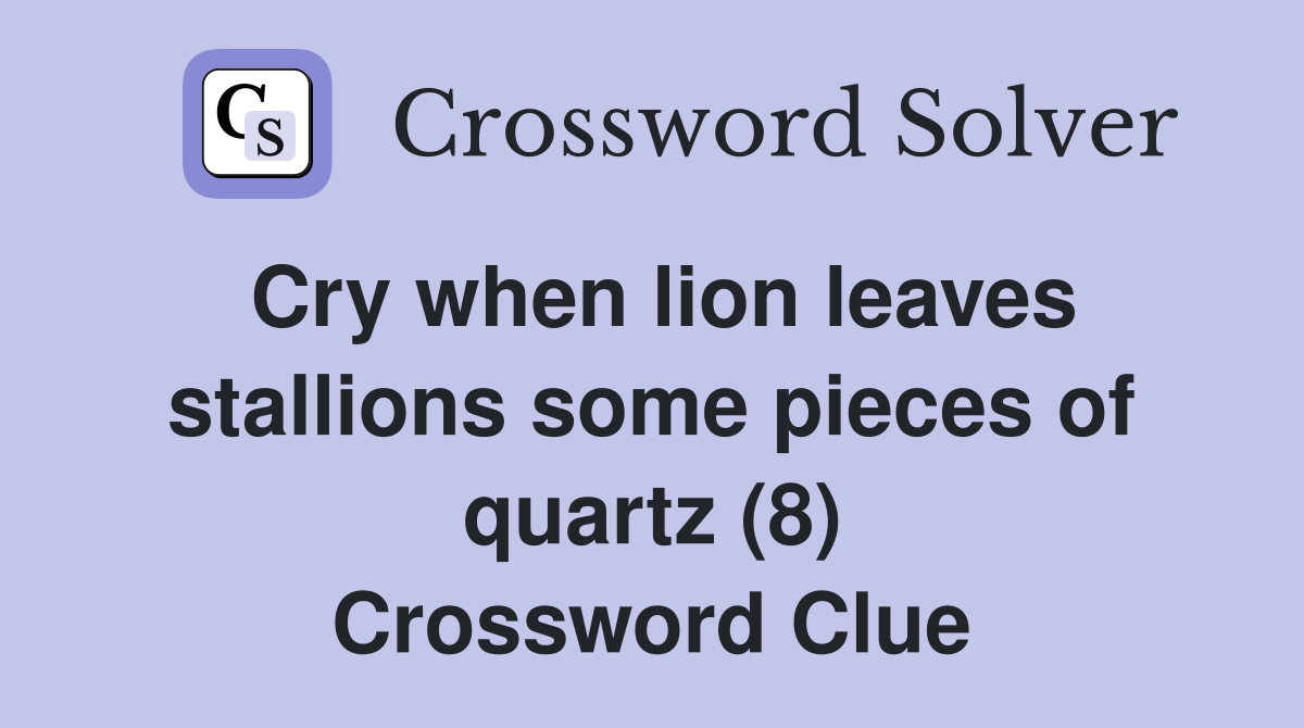Cry when lion leaves stallions some pieces of quartz (8) Crossword Clue