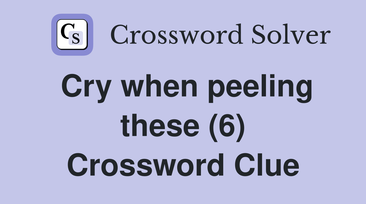 Cry when peeling these (6) Crossword Clue