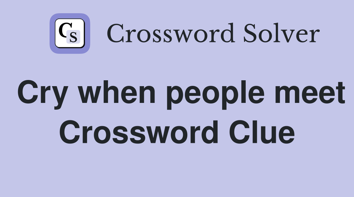 Cry when people meet Crossword Clue